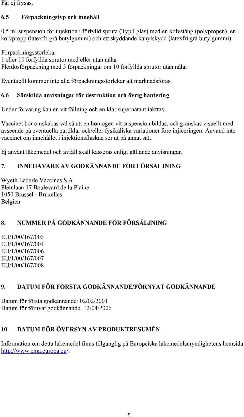 (latexfri grå butylgummi) Förpackningsstorlekar: 1 eller 10 förfyllda sprutor med eller utan nålar Flerdosförpackning med 5 förpackningar om 10 förfyllda sprutor utan nålar.