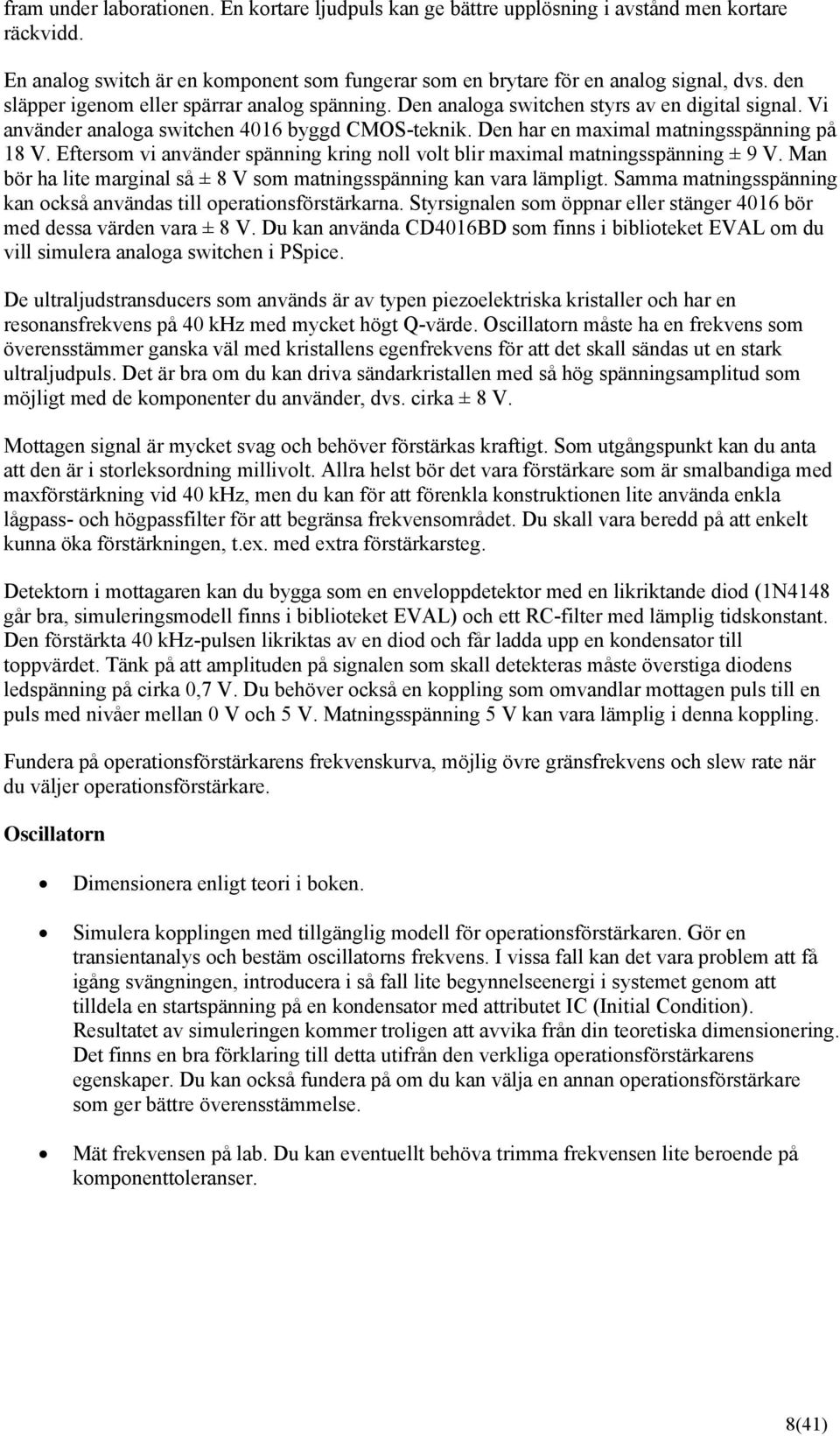 Eftersom vi använder spänning kring noll volt blir maximal matningsspänning ± 9 V. Man bör ha lite marginal så ± 8 V som matningsspänning kan vara lämpligt.