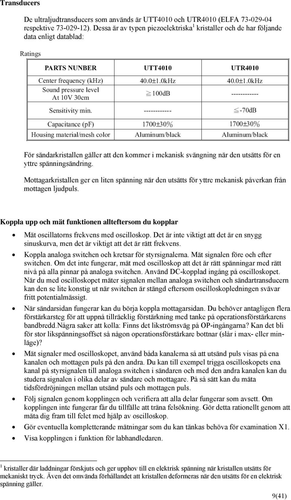 Mottagarkristallen ger en liten spänning när den utsätts för yttre mekanisk påverkan från mottagen ljudpuls.