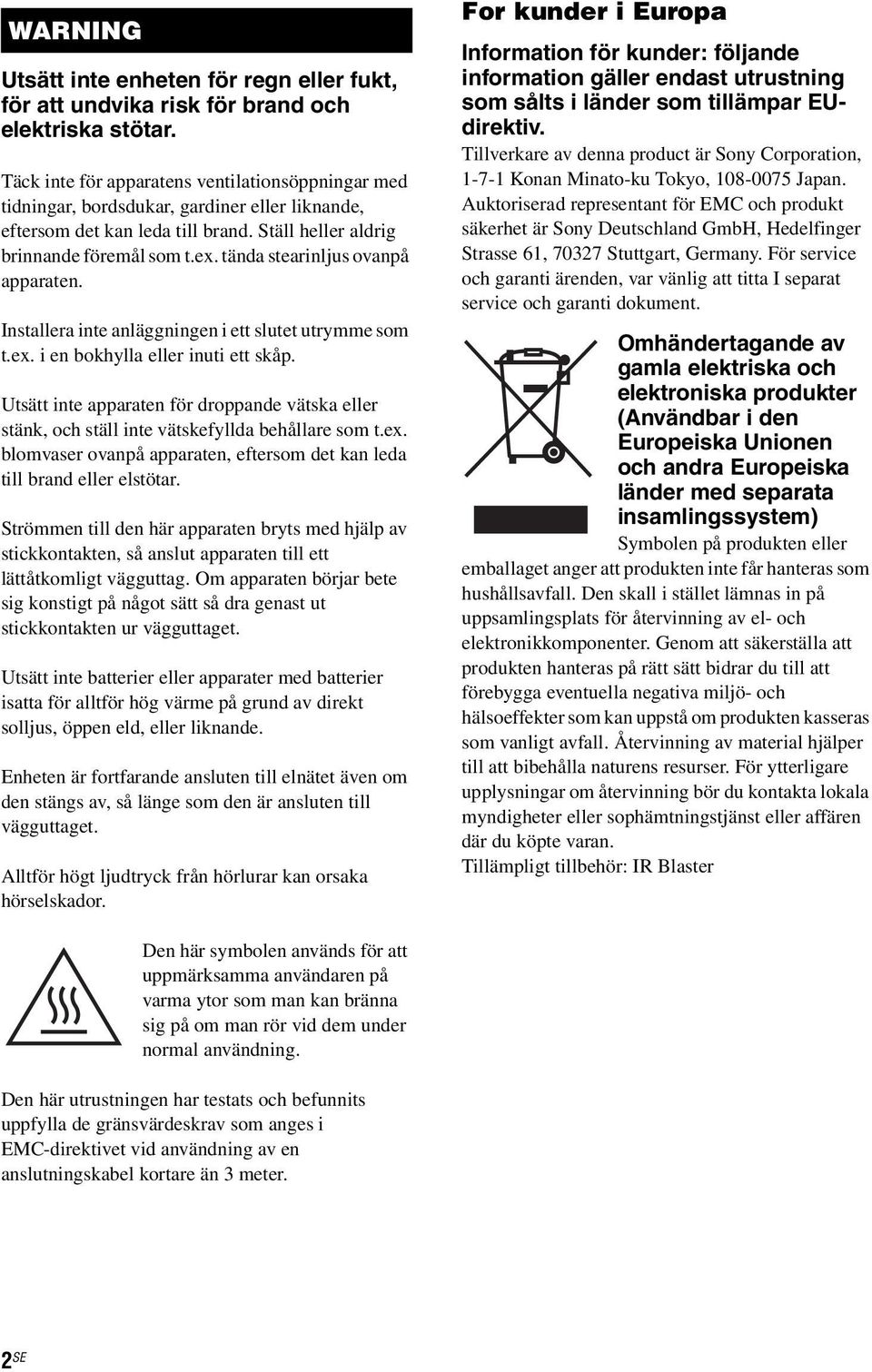 tända stearinljus ovanpå apparaten. Installera inte anläggningen i ett slutet utrymme som t.ex. i en bokhylla eller inuti ett skåp.