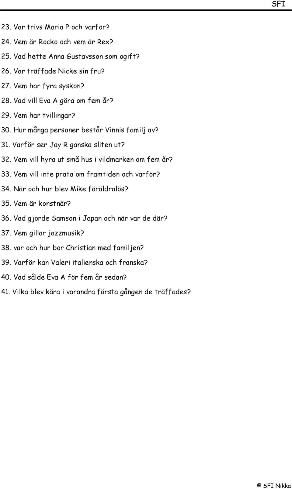 Vem vill hyra ut små hus i vildmarken om fem år? 33. Vem vill inte prata om framtiden och varför? 34. När och hur blev Mike föräldralös? 35. Vem är konstnär? 36.