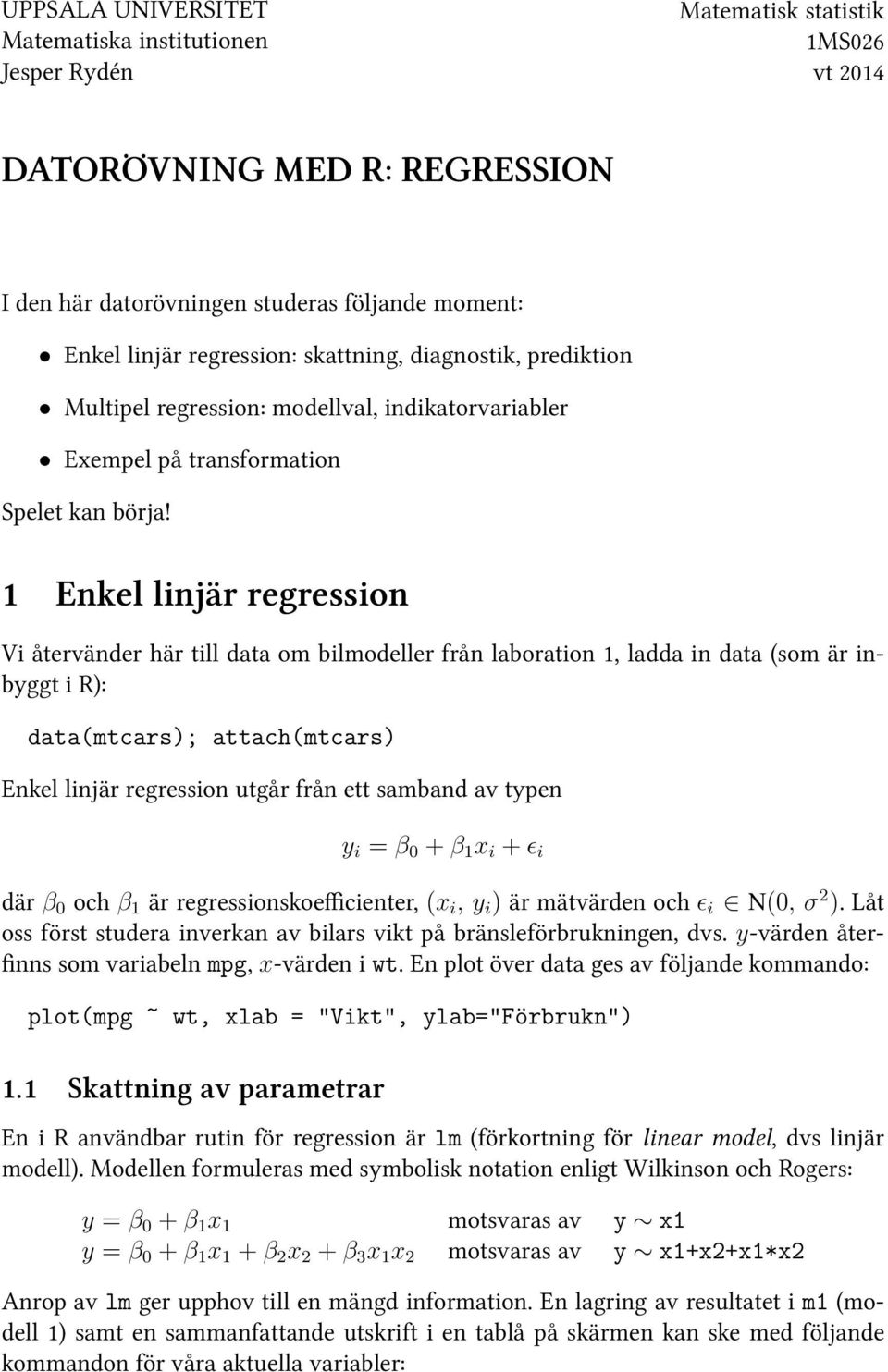 1 Enkel linjär regression Vi återvänder här till data om bilmodeller från laboration 1, ladda in data (som är inbyggt i ): data(mtcars); attach(mtcars) Enkel linjär regression utgår från ett samband