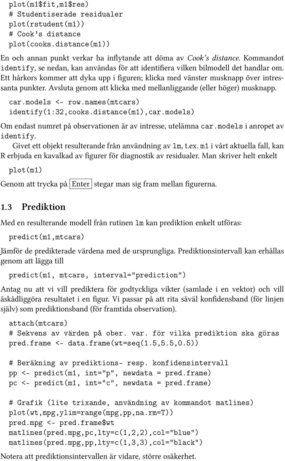 Avsluta genom att klicka med mellanliggande (eller höger) musknapp. car.models <- row.names(mtcars) identify(1:32,cooks.distance(m1),car.