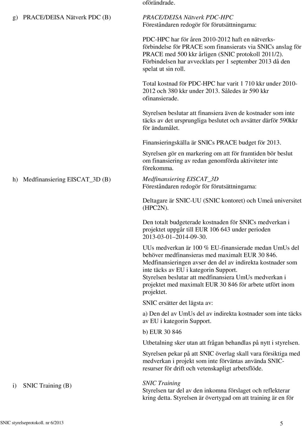 anslag för PRACE med 500 kkr årligen (SNIC protokoll 2011/2). Förbindelsen har avvecklats per 1 september 2013 då den spelat ut sin roll.