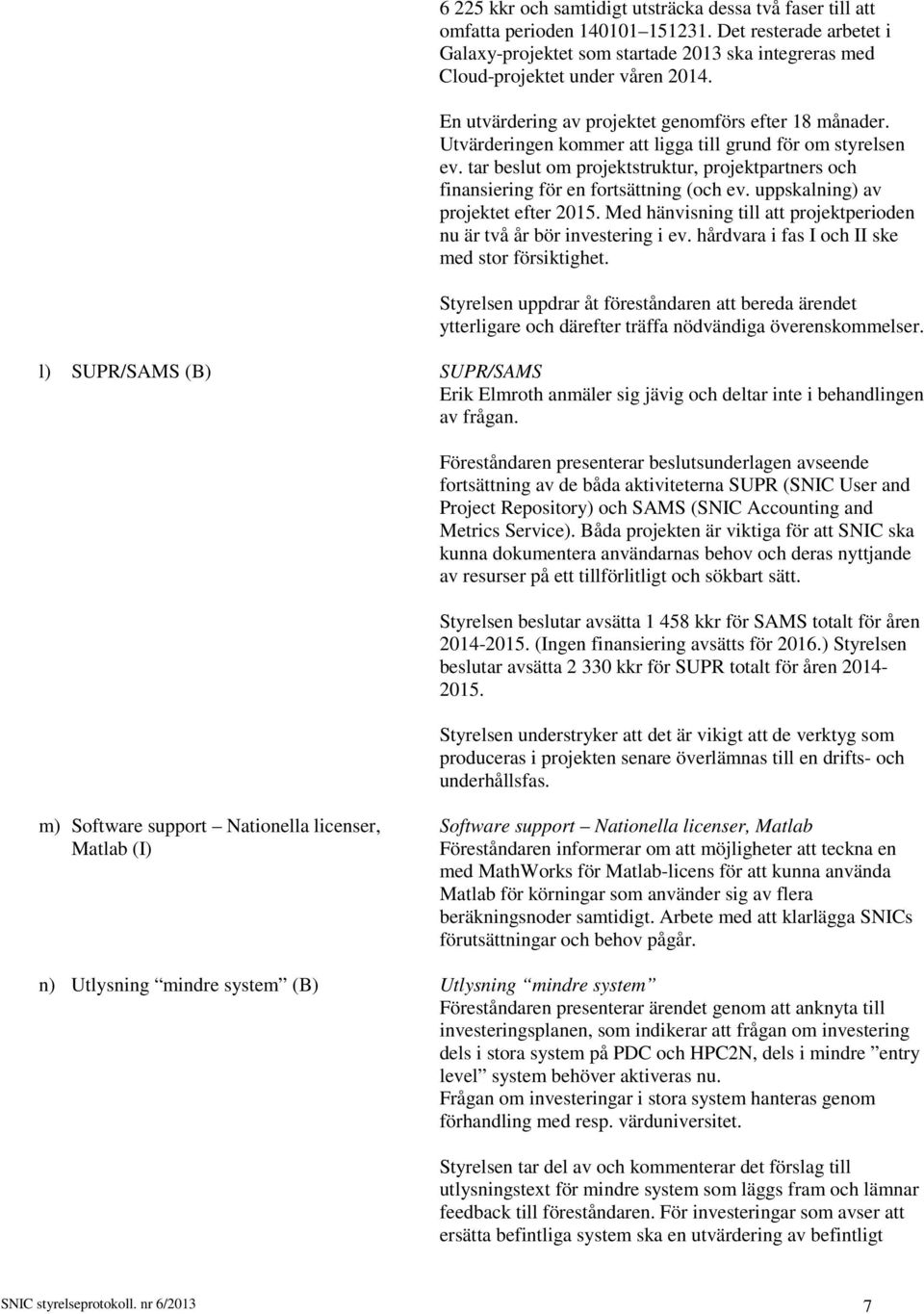 Utvärderingen kommer att ligga till grund för om styrelsen ev. tar beslut om projektstruktur, projektpartners och finansiering för en fortsättning (och ev. uppskalning) av projektet efter 2015.