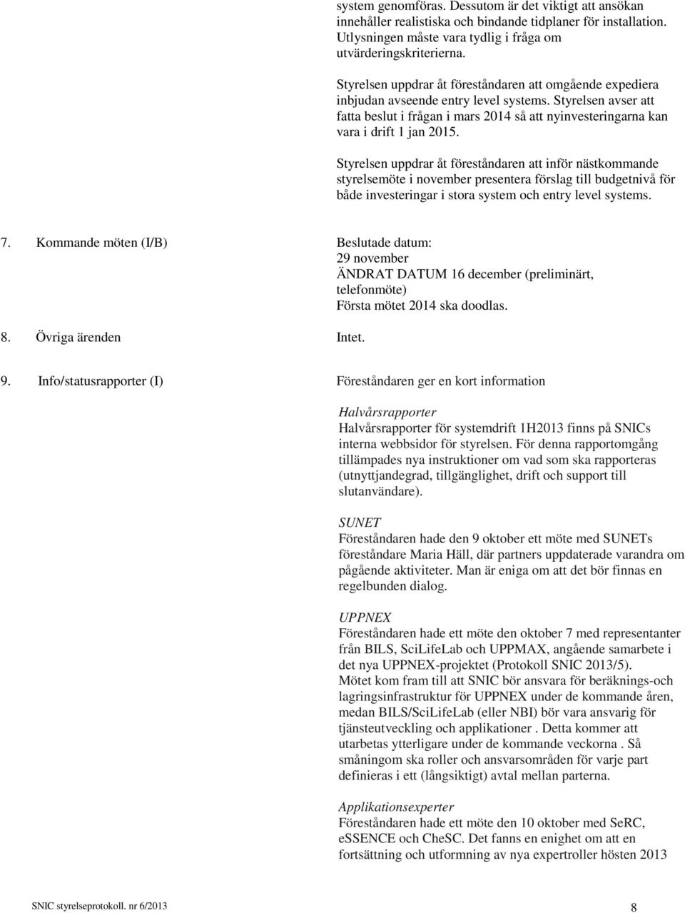 Styrelsen avser att fatta beslut i frågan i mars 2014 så att nyinvesteringarna kan vara i drift 1 jan 2015.