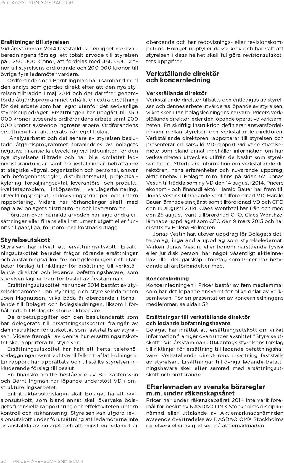 Ordföranden och Bernt Ingman har i samband med den analys som gjordes direkt efter att den nya styrelsen tillträdde i maj 2014 och det därefter genomförda åtgärdsprogrammet erhållit en extra