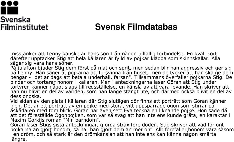 Han säger åt pojkarna att försvinna från huset, men de tycker att han ska ge dem pengar - "det är dags att betala underhåll, farsan". Tillsammans överfaller pojkarna Stig.