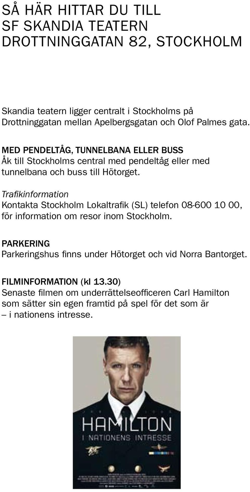 Trafikinformation Kontakta Stockholm Lokaltrafik (SL) telefon 08-600 10 00, för information om resor inom Stockholm.