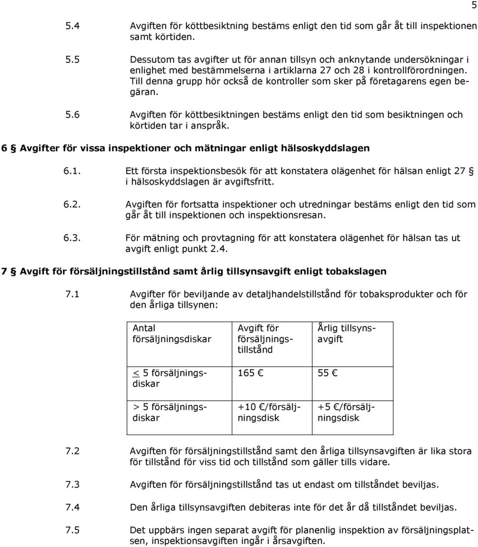 Till denna grupp hör också de kontroller som sker på företagarens egen begäran. 5.6 Avgiften för köttbesiktningen bestäms enligt den tid som besiktningen och körtiden tar i anspråk.