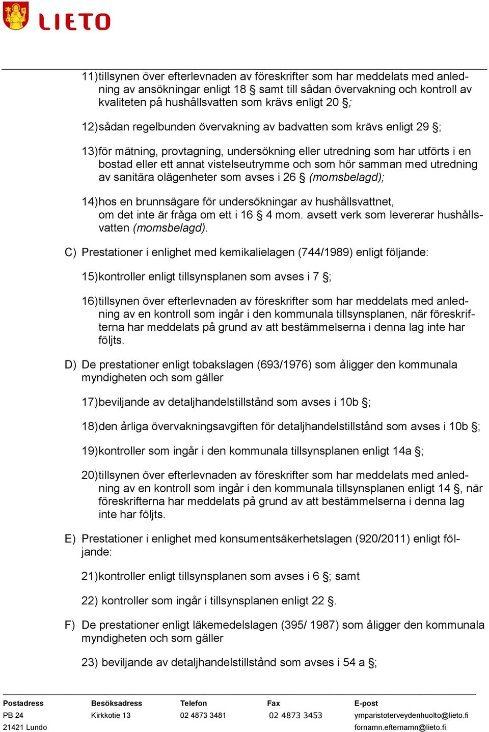 hör samman med utredning av sanitära olägenheter som avses i 26 (momsbelagd); 14) hos en brunnsägare för undersökningar av hushållsvattnet, om det inte är fråga om ett i 16 4 mom.