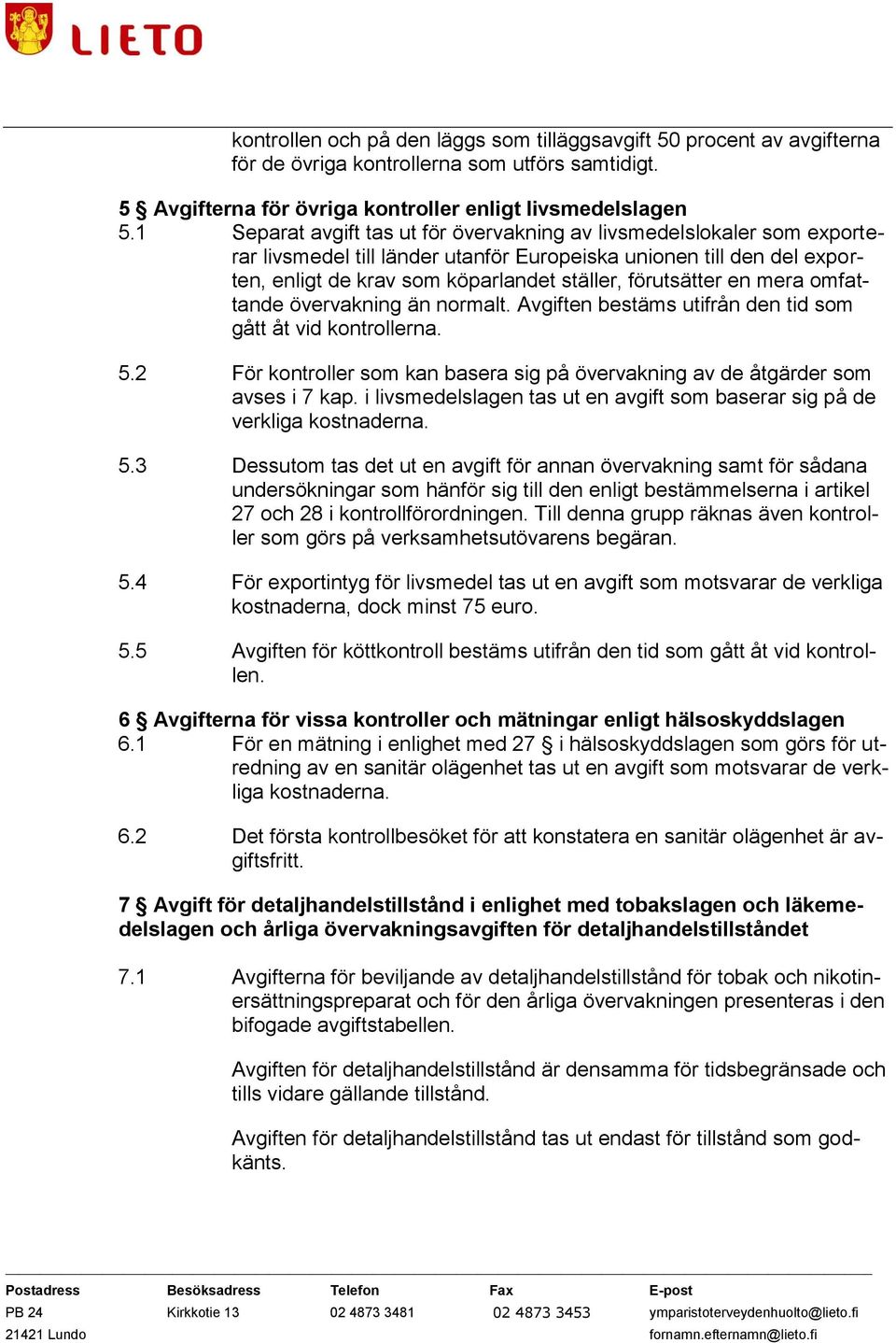 en mera omfattande övervakning än normalt. Avgiften bestäms utifrån den tid som gått åt vid kontrollerna. 5.2 För kontroller som kan basera sig på övervakning av de åtgärder som avses i 7 kap.