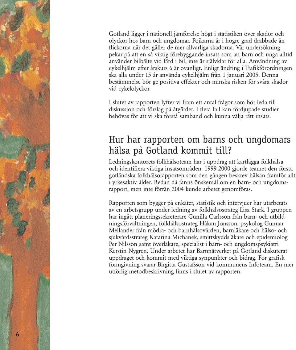 Användning av cykelhjälm efter årskurs 6 är ovanligt. Enligt ändring i Trafikförordningen ska alla under 15 år använda cykelhjälm från 1 januari 2005.