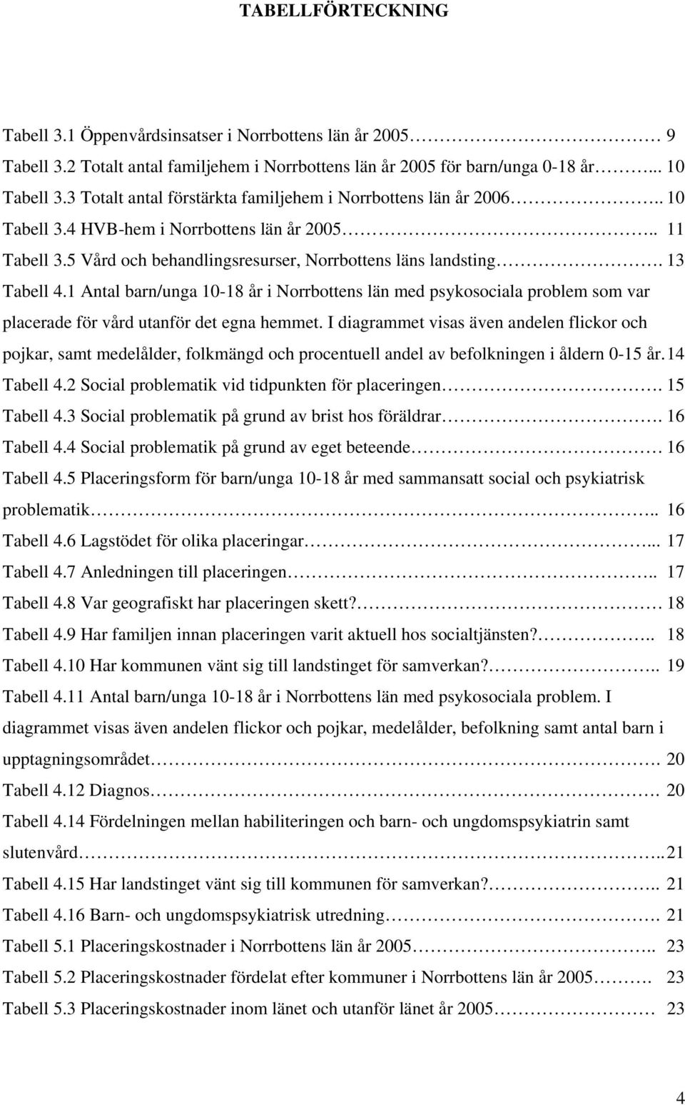 1 Antal barn/unga 10-18 år i Norrbottens län med psykosociala problem som var placerade för vård utanför det egna hemmet.