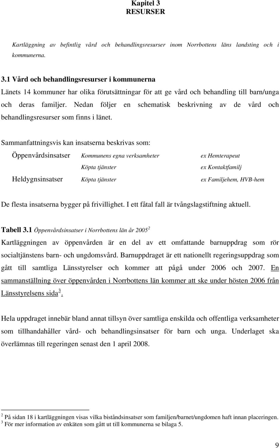 Sammanfattningsvis kan insatserna beskrivas som: Öppenvårdsinsatser Kommunens egna verksamheter ex Hemterapeut Köpta tjänster ex Kontaktfamilj Heldygnsinsatser Köpta tjänster ex Familjehem, HVB-hem