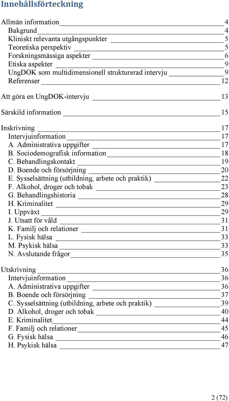 Sociodemografisk information 18 C. Behandlingskontakt 19 D. Boende och försörjning 20 E. Sysselsättning (utbildning, arbete och praktik) 22 F. Alkohol, droger och tobak 23 G. Behandlingshistoria 28 H.