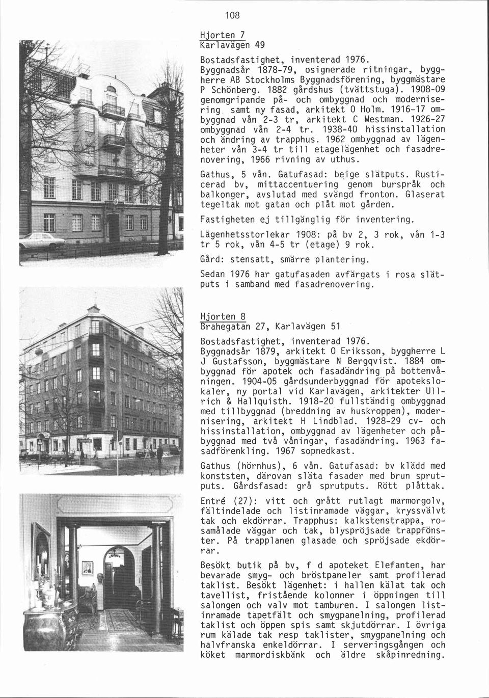 1938-40 hi ssinstal l ation och ändring av trapphus. 1962 ombyggnad av lagenheter vån 3-4 tr till etagelagenhet och fasadrenovering, 1966 rivning av uthus. Gathus, 5 vån. Gatufasad: be-ige slätputs.