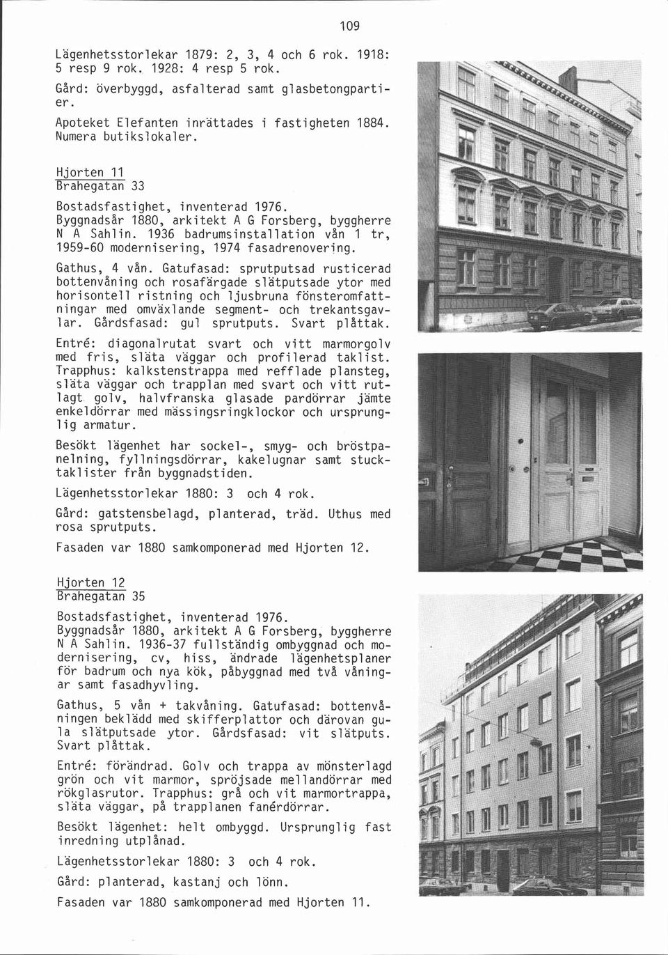 1936 badrumsinstallation vån 1 tr, 1959-60 modernisering, 1974 fasadrenovering. Gathus, 4 vån.