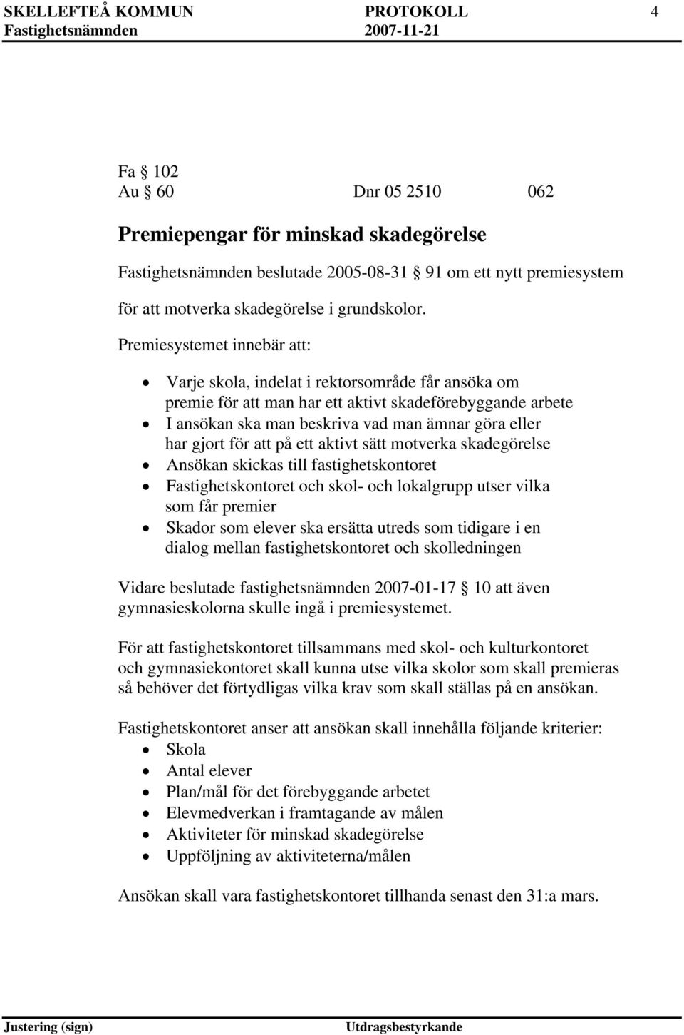 Premiesystemet innebär : Varje skola, indelat i rektorsområde får ansöka om premie för man har ett aktivt skadeförebyggande arbete I ansökan ska man beskriva vad man ämnar göra eller har gjort för på