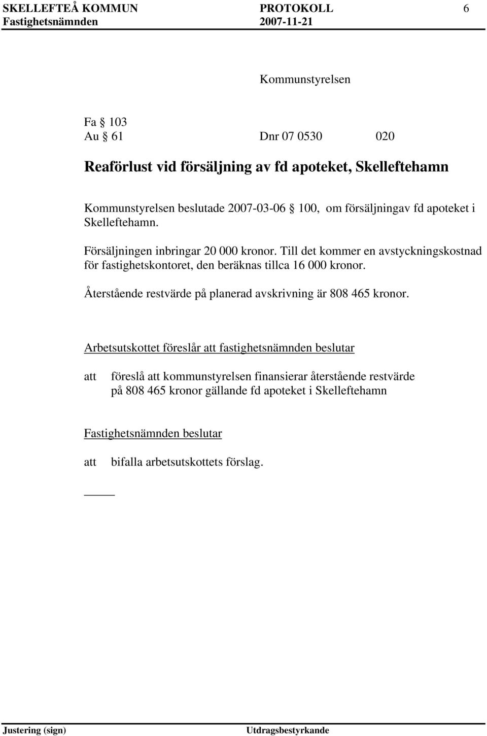 Till det kommer en avstyckningskostnad för fastighetskontoret, den beräknas tillca 16 000 kronor.