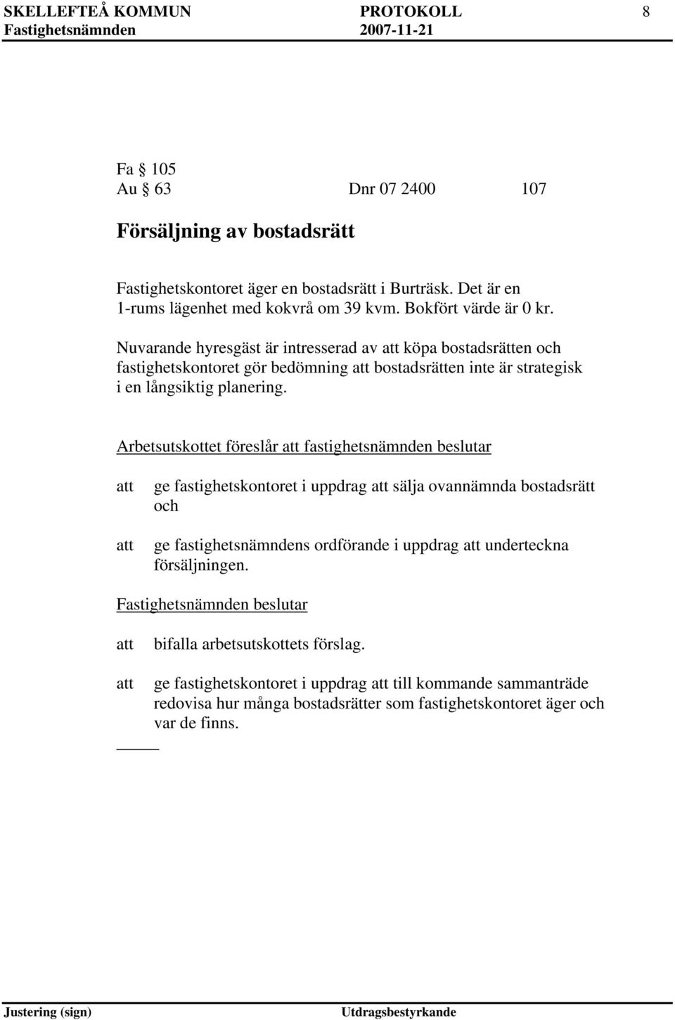 Nuvarande hyresgäst är intresserad av köpa bostadsrätten och fastighetskontoret gör bedömning bostadsrätten inte är strategisk i en långsiktig planering.