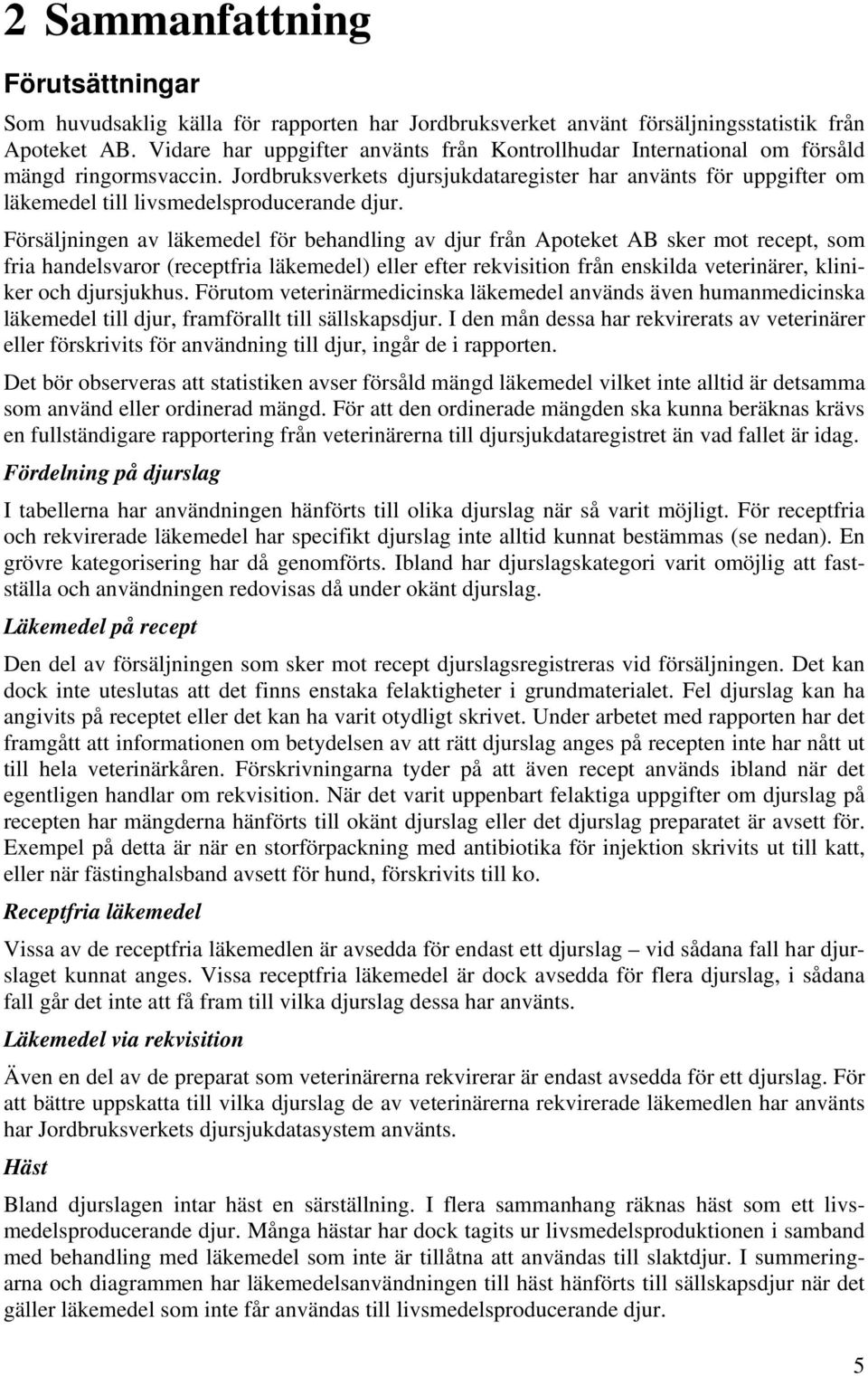 Försäljningen av läkemedel för behandling av från Apoteket AB sker mot recept, som fria handelsvaror (receptfria läkemedel) eller efter rekvisition från enskilda veterinärer, kliniker och sjukhus.