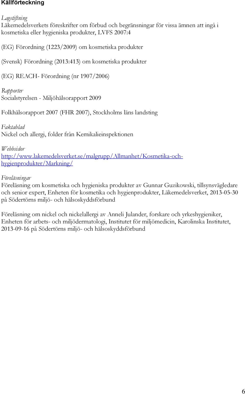 Stockholms läns landsting Faktablad Nickel och allergi, folder från Kemikalieinspektionen Webbsidor http://www.lakemedelsverket.