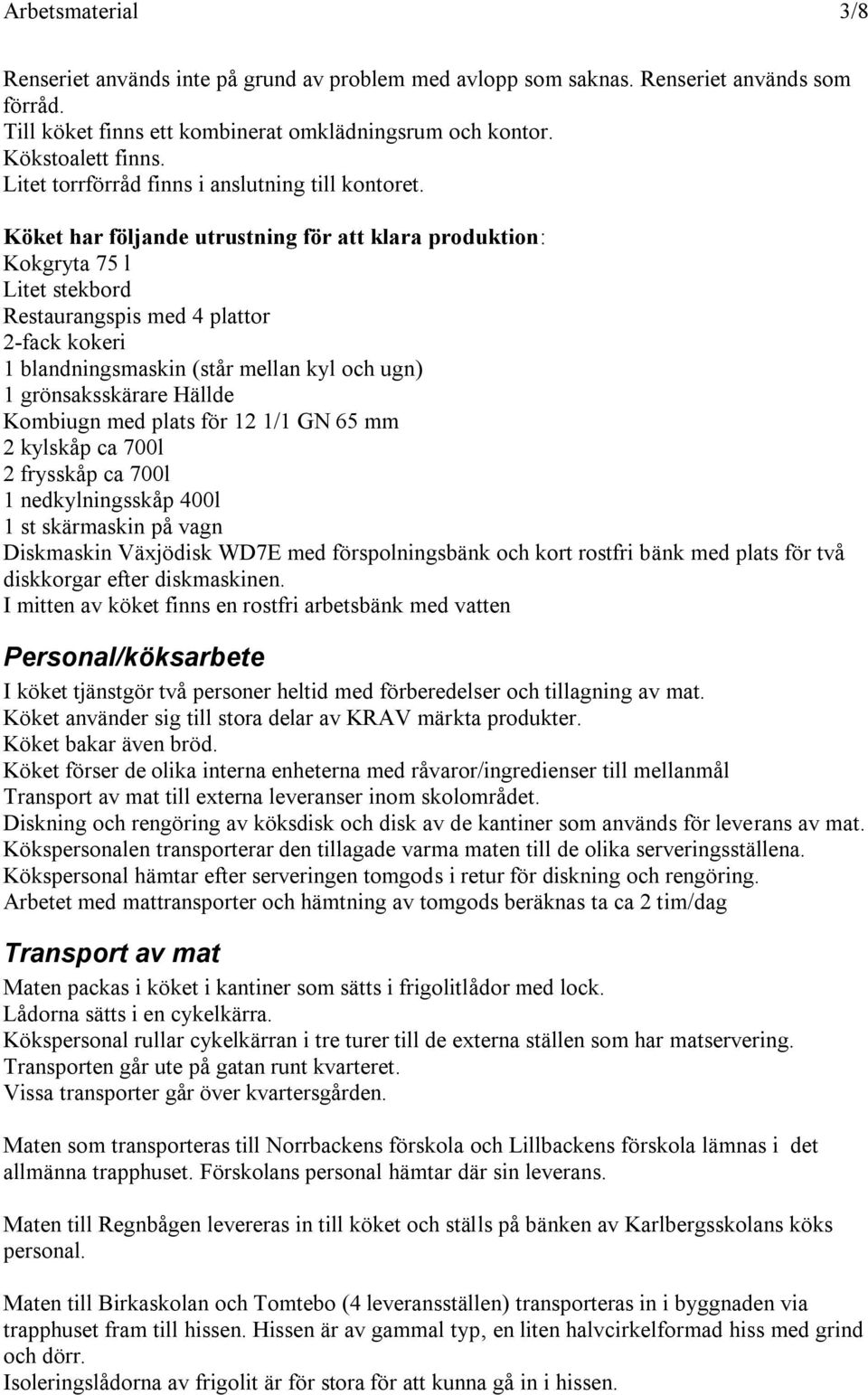 Köket har följande utrustning för att klara produktion: Kokgryta 75 l Litet stekbord Restaurangspis med 4 plattor 2-fack kokeri 1 blandningsmaskin (står mellan kyl och ugn) 1 grönsaksskärare Hällde