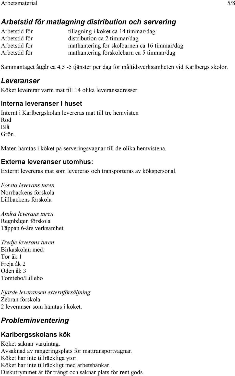 Leveranser Köket levererar varm mat till 14 olika leveransadresser. Interna leveranser i huset Internt i Karlbergskolan levereras mat till tre hemvisten Röd Blå Grön.