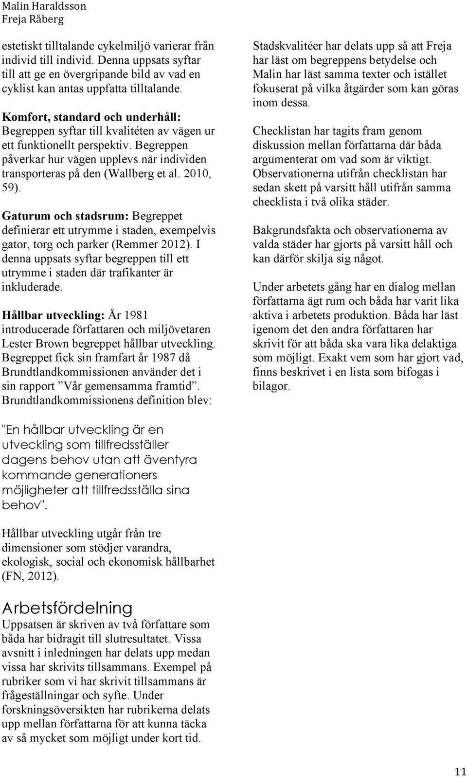 2010, 59). Gaturum och stadsrum: Begreppet definierar ett utrymme i staden, exempelvis gator, torg och parker (Remmer 2012).