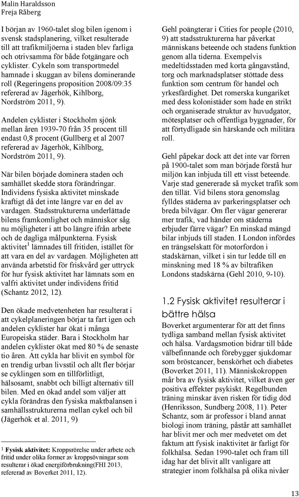 Andelen cyklister i Stockholm sjönk mellan åren 1939-70 från 35 procent till endast 0,8 procent (Gullberg et al 2007 refererad av Jägerhök, Kihlborg, Nordström 2011, 9).