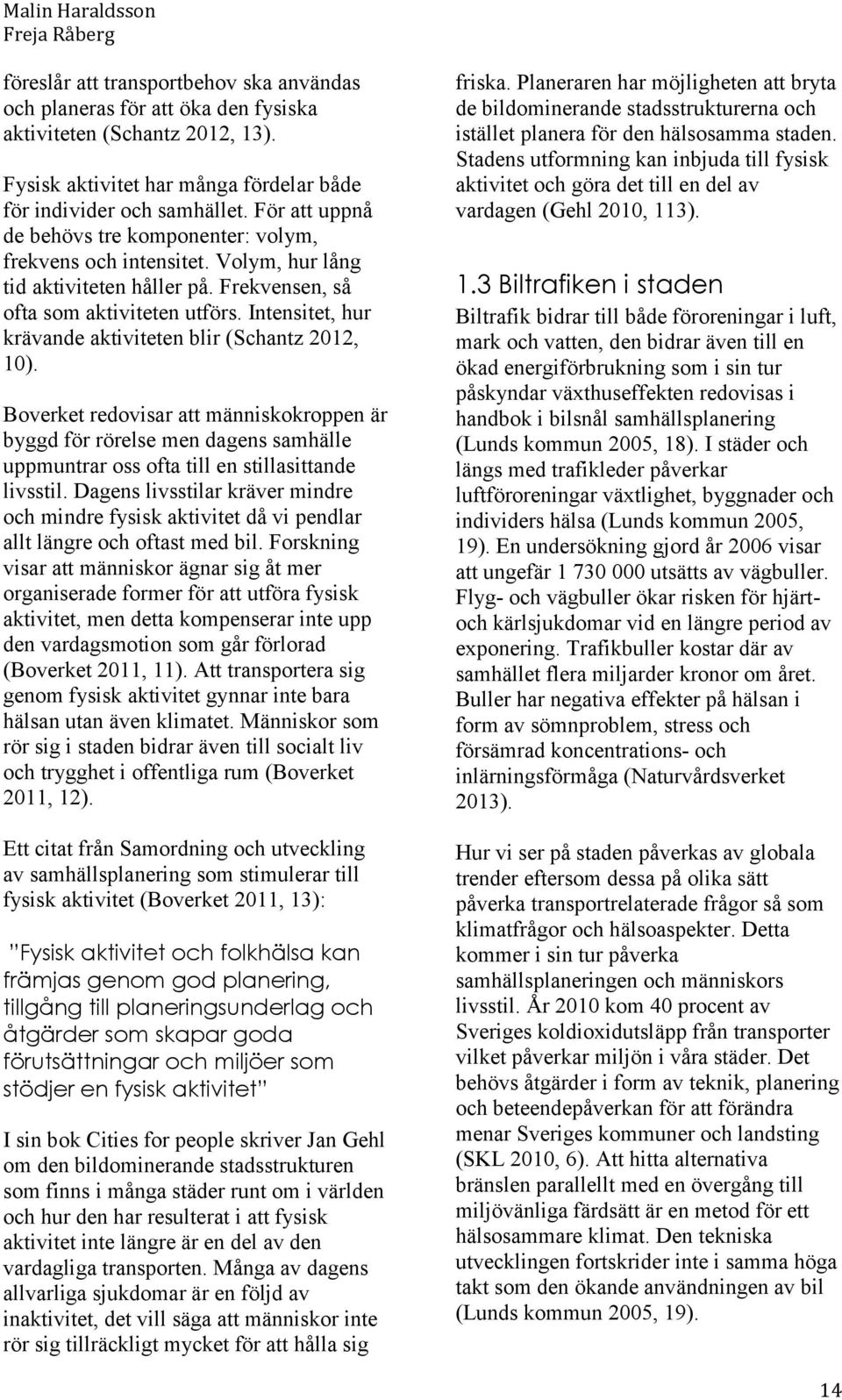 Intensitet, hur krävande aktiviteten blir (Schantz 2012, 10). Boverket redovisar att människokroppen är byggd för rörelse men dagens samhälle uppmuntrar oss ofta till en stillasittande livsstil.