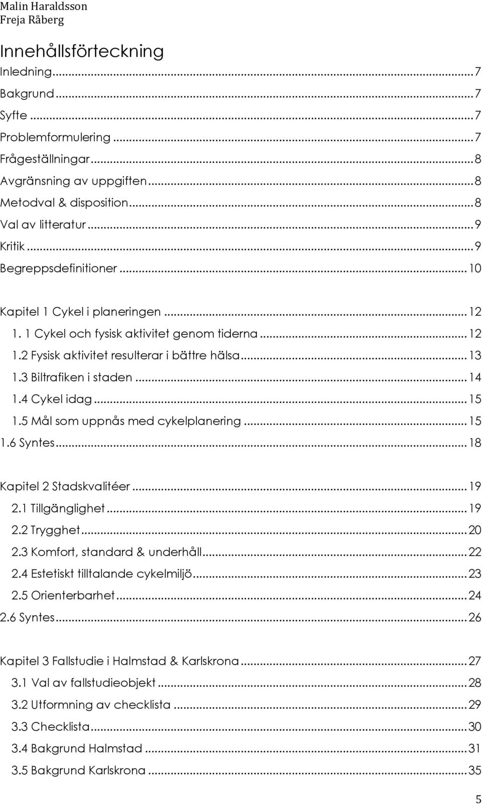 .. 14 1.4 Cykel idag... 15 1.5 Mål som uppnås med cykelplanering... 15 1.6 Syntes... 18 Kapitel 2 Stadskvalitéer... 19 2.1 Tillgänglighet... 19 2.2 Trygghet... 20 2.3 Komfort, standard & underhåll.