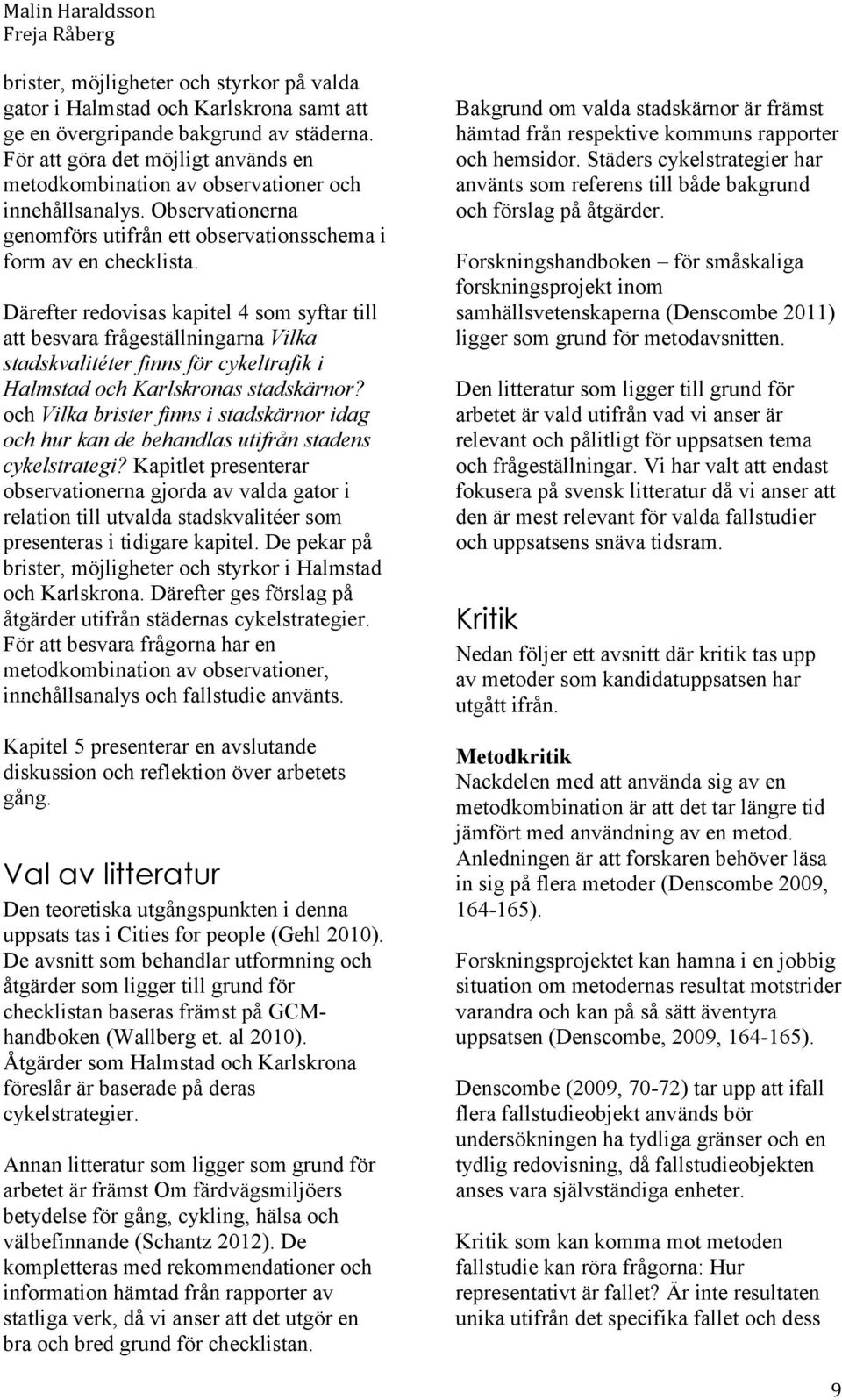 Därefter redovisas kapitel 4 som syftar till att besvara frågeställningarna Vilka stadskvalitéter finns för cykeltrafik i Halmstad och Karlskronas stadskärnor?