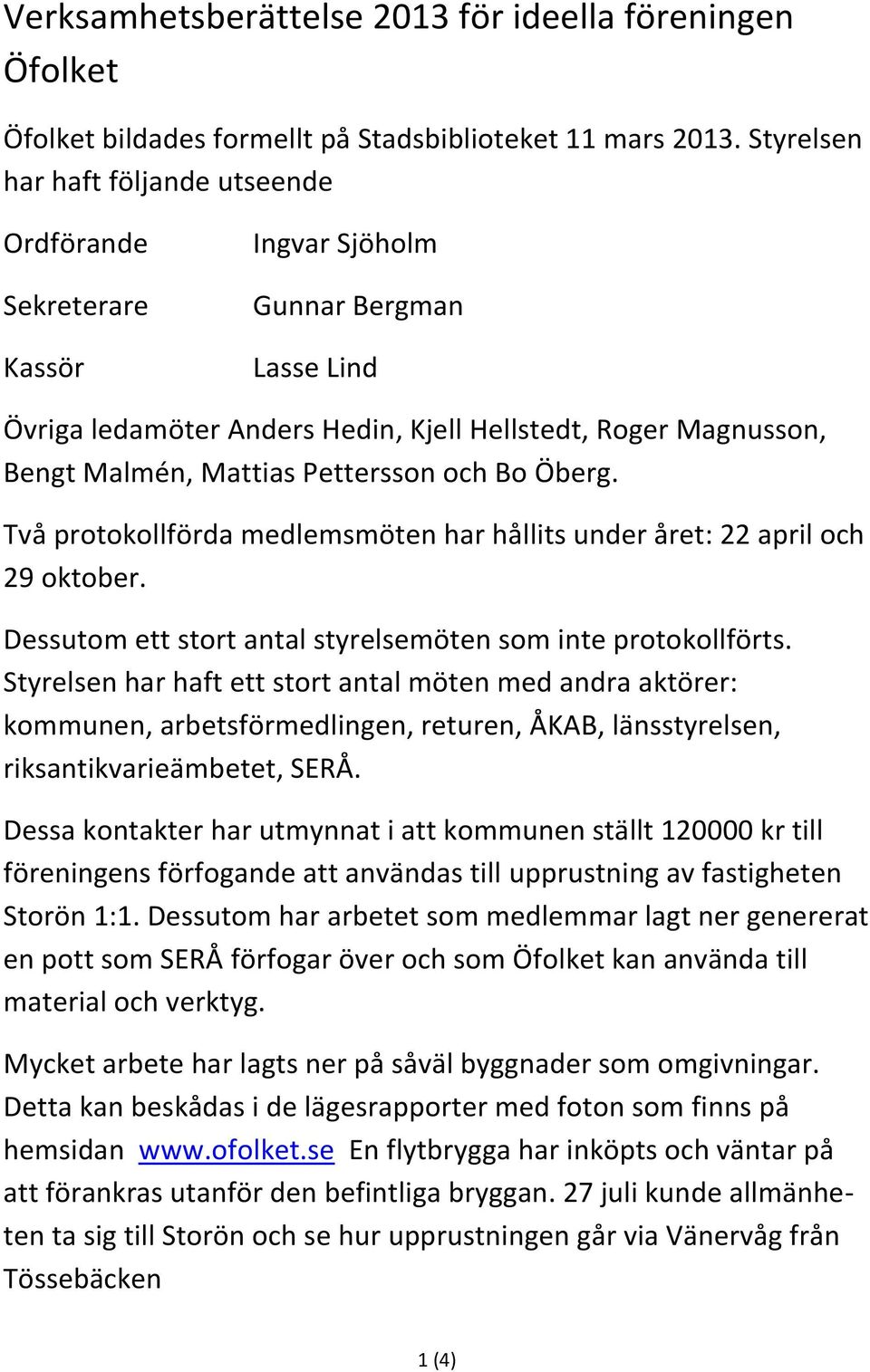 Pettersson och Bo Öberg. Två protokollförda medlemsmöten har hållits under året: 22 april och 29 oktober. Dessutom ett stort antal styrelsemöten som inte protokollförts.