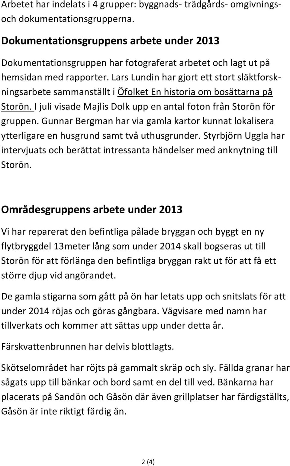 Lars Lundin har gjort ett stort släktforskningsarbete sammanställt i Öfolket En historia om bosättarna på Storön. I juli visade Majlis Dolk upp en antal foton från Storön för gruppen.