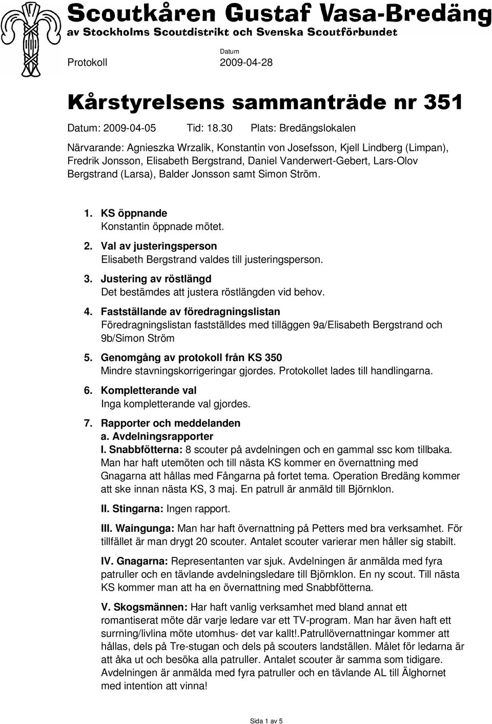 (Larsa), Balder Jonsson samt Simon Ström. 1. KS öppnande Konstantin öppnade mötet. 2. Val av justeringsperson Elisabeth Bergstrand valdes till justeringsperson. 3.