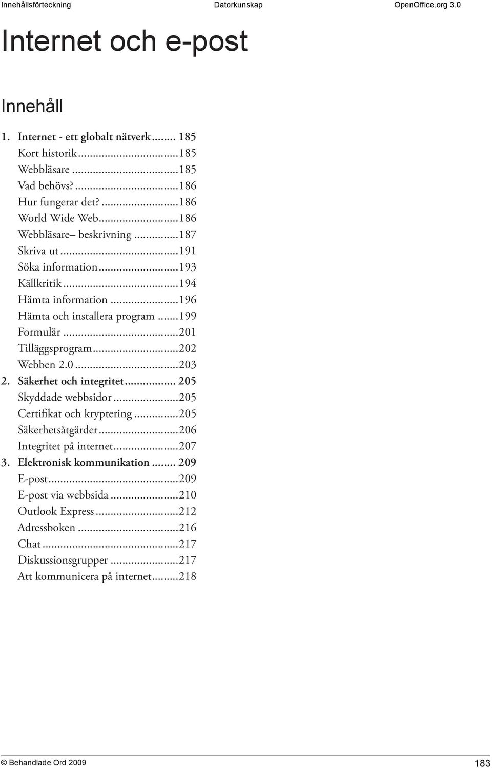 ..201 Tilläggsprogram...202 Webben 2.0...203 2. Säkerhet och integritet... 205 Skyddade webbsidor...205 Certifikat och kryptering...205 Säkerhetsåtgärder.