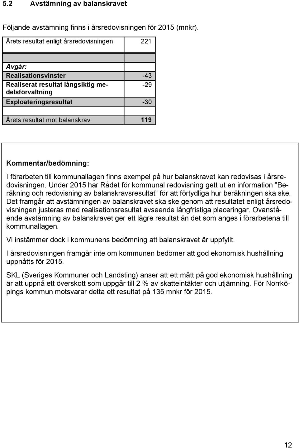 Kommentar/bedömning: I förarbeten till kommunallagen finns exempel på hur balanskravet kan redovisas i årsredovisningen.