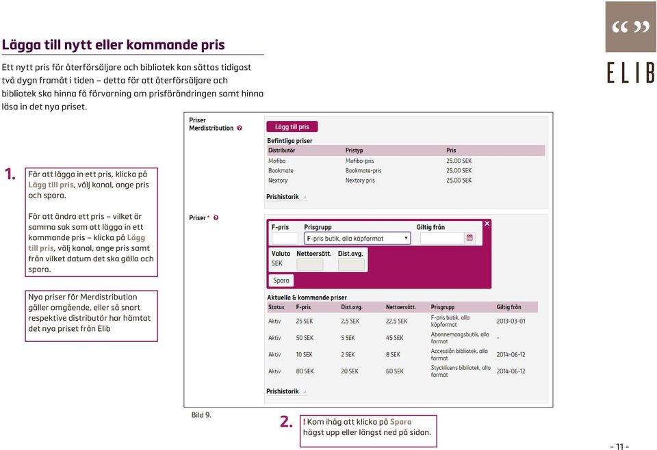 För att ändra ett pris vilket är samma sak som att lägga in ett kommande pris klicka på Lägg till pris, välj kanal, ange pris samt från vilket datum det ska gälla och spara.