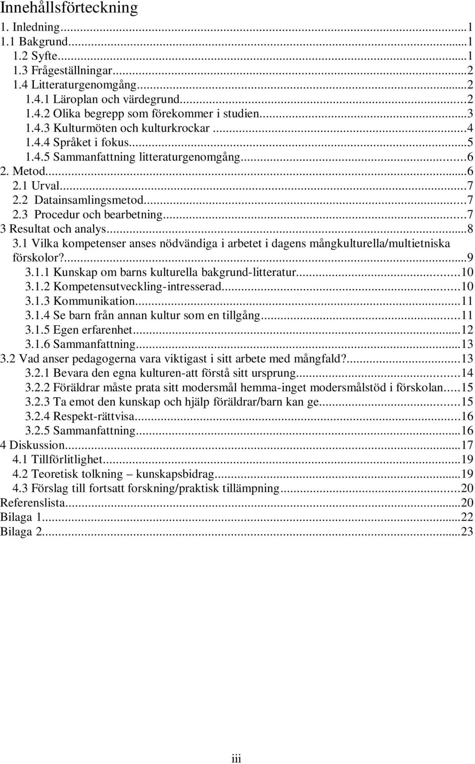 ..7 3 Resultat och analys...8 3.1 Vilka kompetenser anses nödvändiga i arbetet i dagens mångkulturella/multietniska förskolor?...9 3.1.1 Kunskap om barns kulturella bakgrund-litteratur...10 3.1.2 Kompetensutveckling-intresserad.