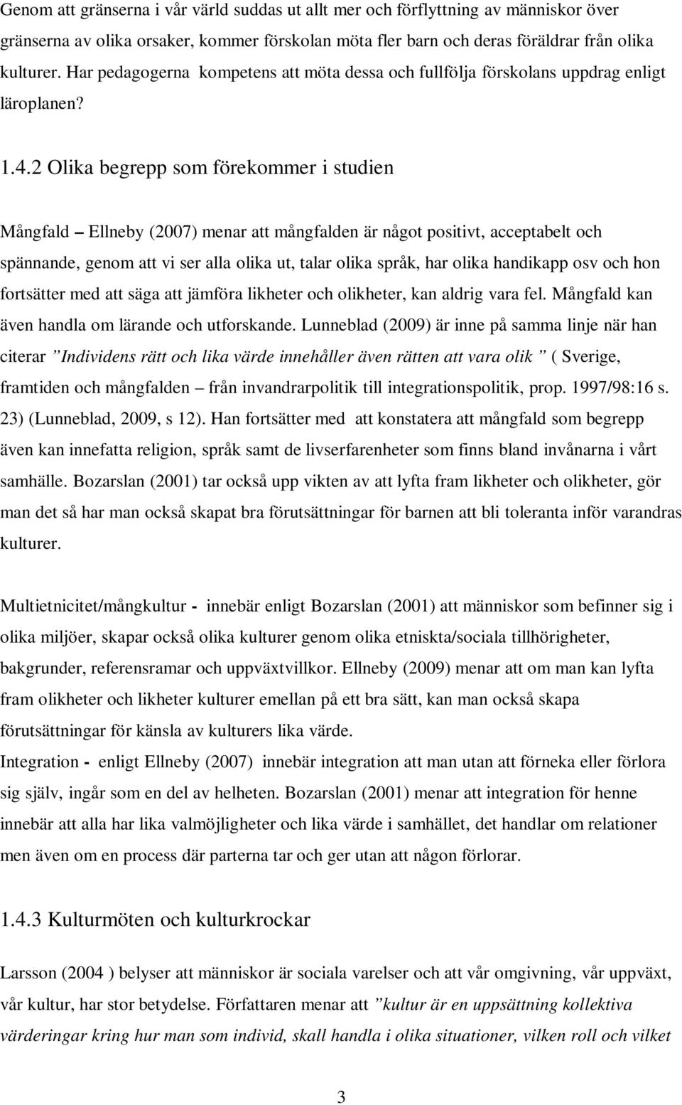 2 Olika begrepp som förekommer i studien Mångfald Ellneby (2007) menar att mångfalden är något positivt, acceptabelt och spännande, genom att vi ser alla olika ut, talar olika språk, har olika