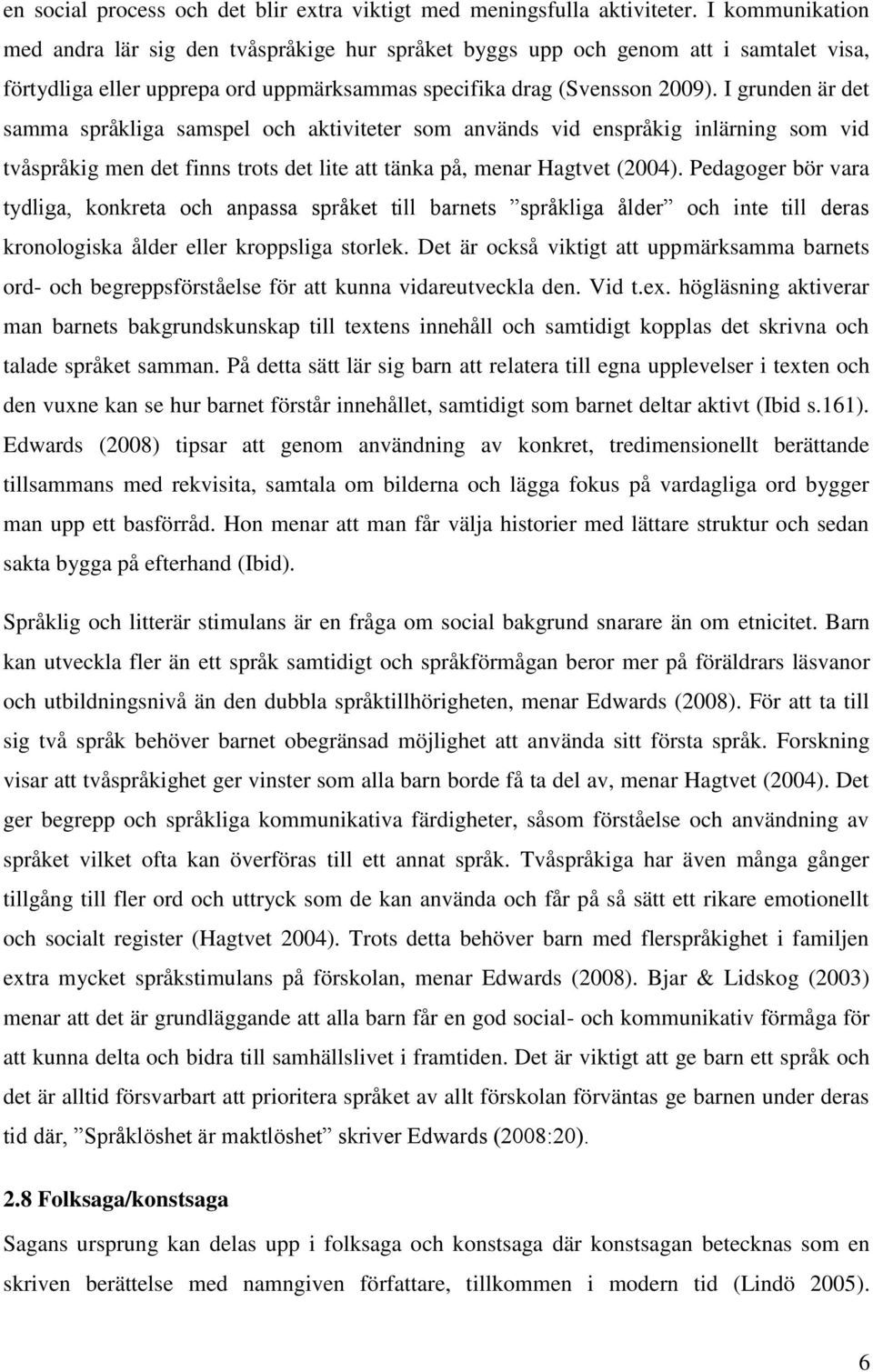I grunden är det samma språkliga samspel och aktiviteter som används vid enspråkig inlärning som vid tvåspråkig men det finns trots det lite att tänka på, menar Hagtvet (2004).