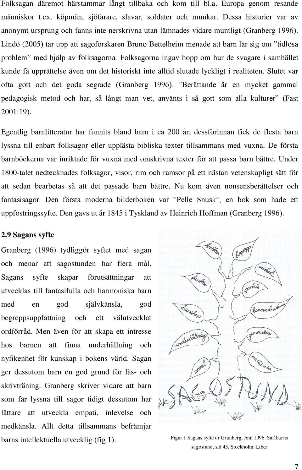 Lindö (2005) tar upp att sagoforskaren Bruno Bettelheim menade att barn lär sig om tidlösa problem med hjälp av folksagorna.