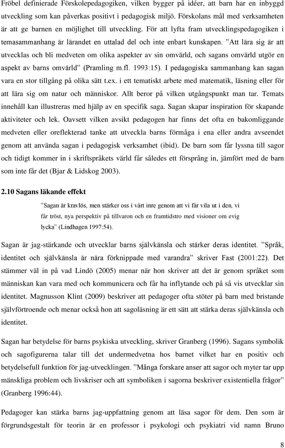 Att lära sig är att utvecklas och bli medveten om olika aspekter av sin omvärld, och sagans omvärld utgör en aspekt av barns omvärld (Pramling m.fl. 1993:15).