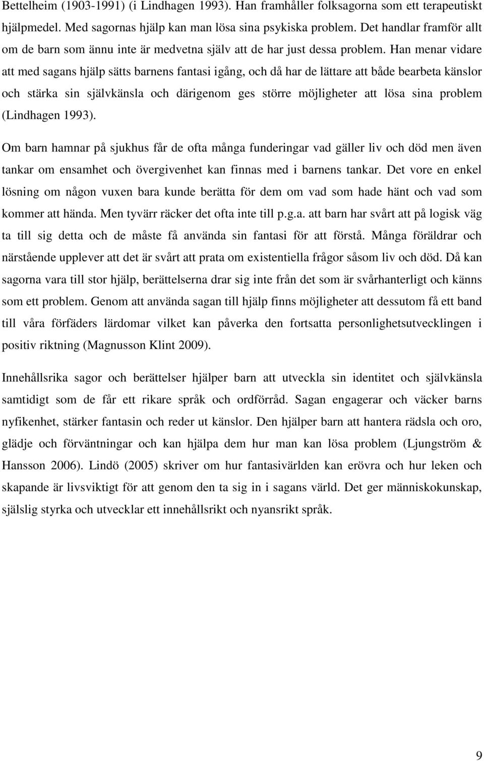 Han menar vidare att med sagans hjälp sätts barnens fantasi igång, och då har de lättare att både bearbeta känslor och stärka sin självkänsla och därigenom ges större möjligheter att lösa sina