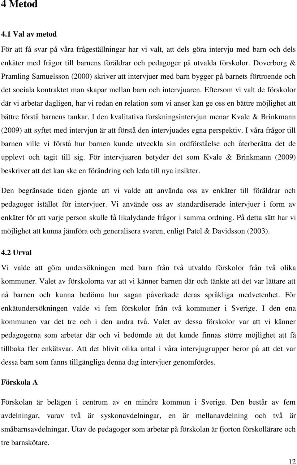 Eftersom vi valt de förskolor där vi arbetar dagligen, har vi redan en relation som vi anser kan ge oss en bättre möjlighet att bättre förstå barnens tankar.