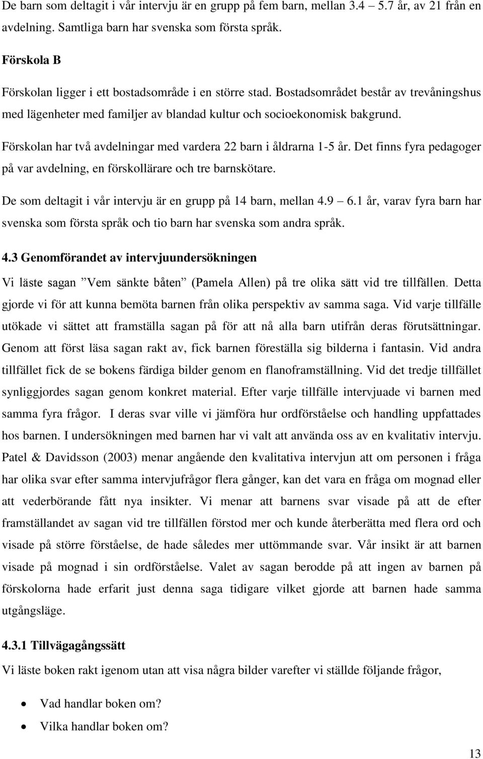 Förskolan har två avdelningar med vardera 22 barn i åldrarna 1-5 år. Det finns fyra pedagoger på var avdelning, en förskollärare och tre barnskötare.