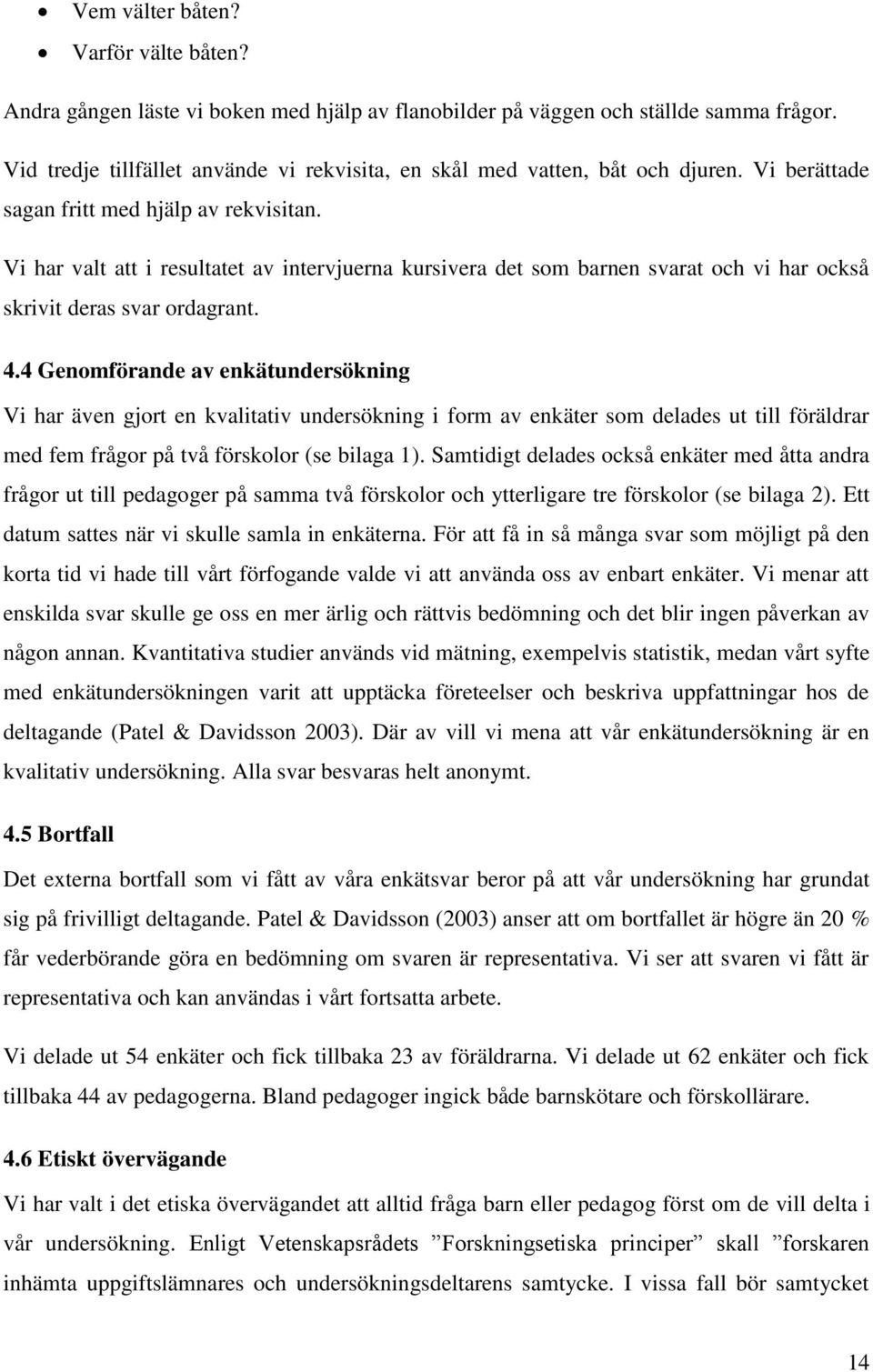 Vi har valt att i resultatet av intervjuerna kursivera det som barnen svarat och vi har också skrivit deras svar ordagrant. 4.