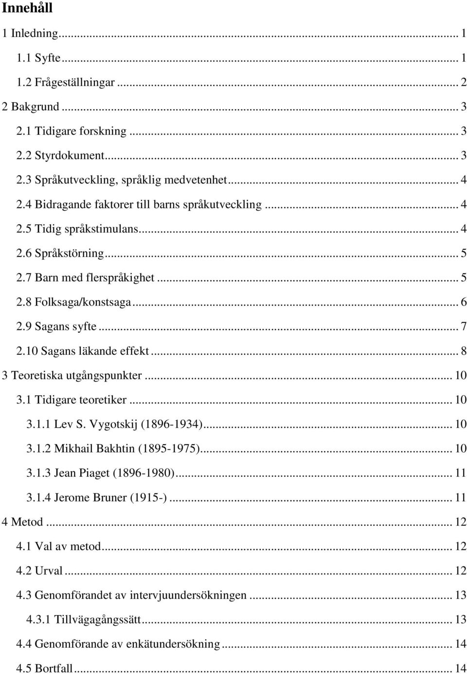 10 Sagans läkande effekt... 8 3 Teoretiska utgångspunkter... 10 3.1 Tidigare teoretiker... 10 3.1.1 Lev S. Vygotskij (1896-1934)... 10 3.1.2 Mikhail Bakhtin (1895-1975)... 10 3.1.3 Jean Piaget (1896-1980).